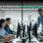 How Are Businesses Modernizing IT Operations for Smarter Workload Optimization?