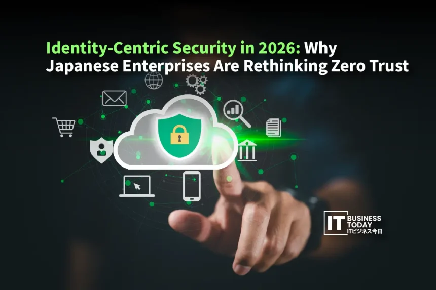 Identity-Centric Security in 2026: Why Japanese Enterprises Are Rethinking Zero Trust